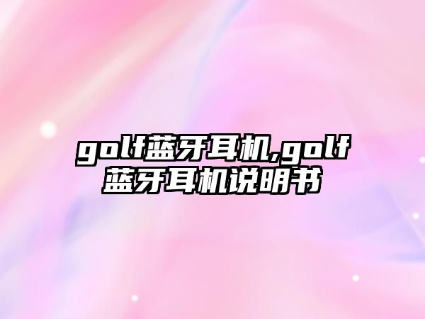 golf藍(lán)牙耳機(jī),golf藍(lán)牙耳機(jī)說明書