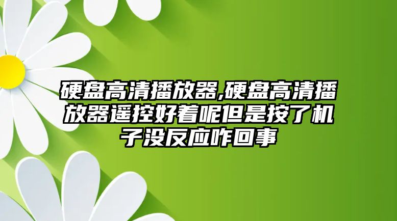 硬盤高清播放器,硬盤高清播放器遙控好著呢但是按了機(jī)子沒反應(yīng)咋回事