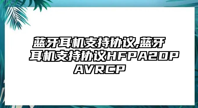 藍(lán)牙耳機(jī)支持協(xié)議,藍(lán)牙耳機(jī)支持協(xié)議HFPA2DPAVRCP