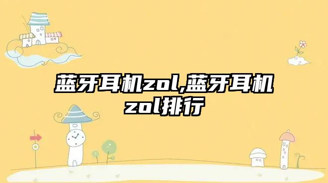 藍牙耳機zol,藍牙耳機zol排行