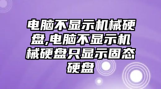 電腦不顯示機械硬盤,電腦不顯示機械硬盤只顯示固態(tài)硬盤