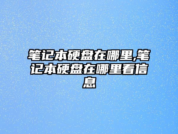 筆記本硬盤在哪里,筆記本硬盤在哪里看信息