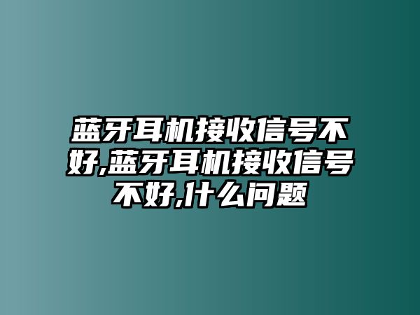 藍(lán)牙耳機(jī)接收信號(hào)不好,藍(lán)牙耳機(jī)接收信號(hào)不好,什么問(wèn)題