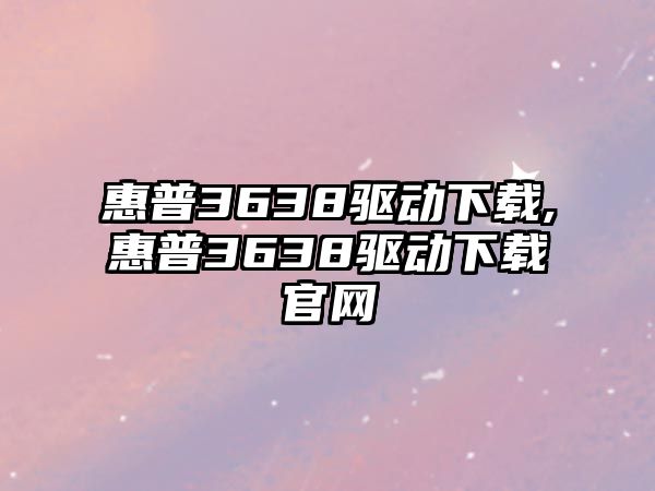 惠普3638驅(qū)動(dòng)下載,惠普3638驅(qū)動(dòng)下載官網(wǎng)