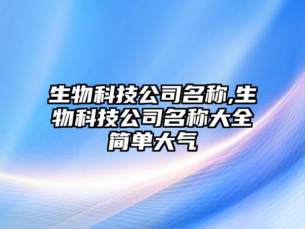 生物科技公司名稱,生物科技公司名稱大全簡單大氣