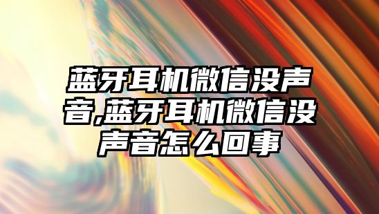 藍牙耳機微信沒聲音,藍牙耳機微信沒聲音怎么回事