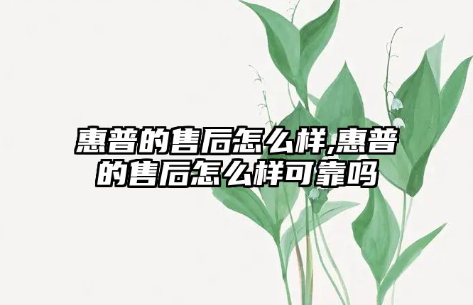 惠普的售后怎么樣,惠普的售后怎么樣可靠嗎