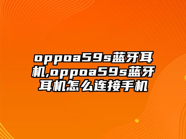 oppoa59s藍(lán)牙耳機,oppoa59s藍(lán)牙耳機怎么連接手機