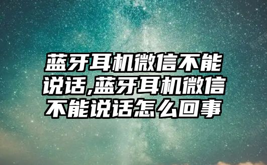 藍(lán)牙耳機微信不能說話,藍(lán)牙耳機微信不能說話怎么回事