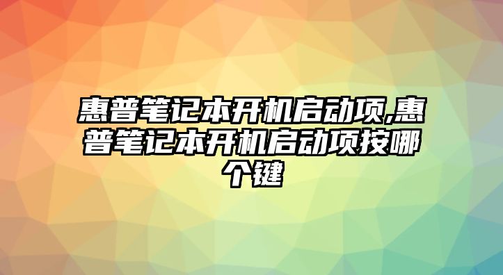 惠普筆記本開(kāi)機(jī)啟動(dòng)項(xiàng),惠普筆記本開(kāi)機(jī)啟動(dòng)項(xiàng)按哪個(gè)鍵