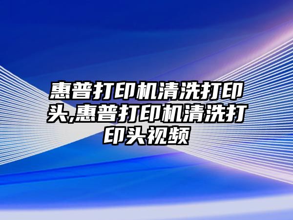 惠普打印機(jī)清洗打印頭,惠普打印機(jī)清洗打印頭視頻