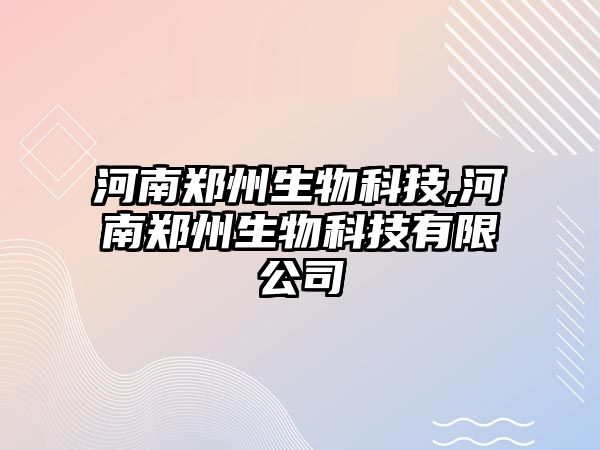 河南鄭州生物科技,河南鄭州生物科技有限公司