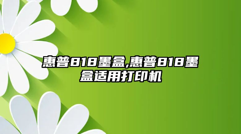 惠普818墨盒,惠普818墨盒適用打印機(jī)