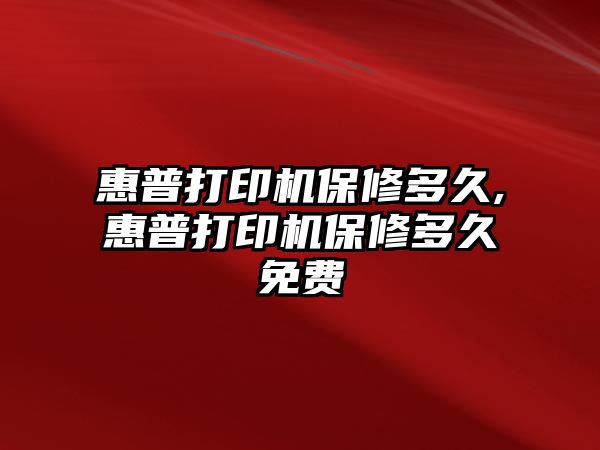 惠普打印機保修多久,惠普打印機保修多久免費