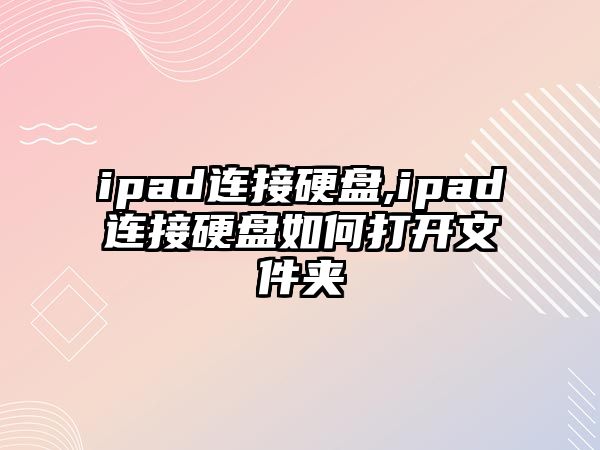 ipad連接硬盤,ipad連接硬盤如何打開(kāi)文件夾