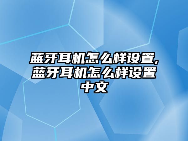 藍牙耳機怎么樣設置,藍牙耳機怎么樣設置中文