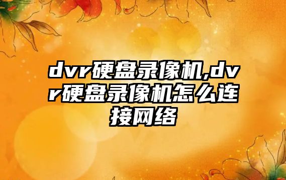 dvr硬盤錄像機(jī),dvr硬盤錄像機(jī)怎么連接網(wǎng)絡(luò)