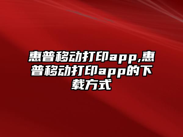 惠普移動(dòng)打印app,惠普移動(dòng)打印app的下載方式