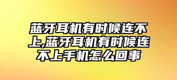 藍(lán)牙耳機(jī)有時(shí)候連不上,藍(lán)牙耳機(jī)有時(shí)候連不上手機(jī)怎么回事