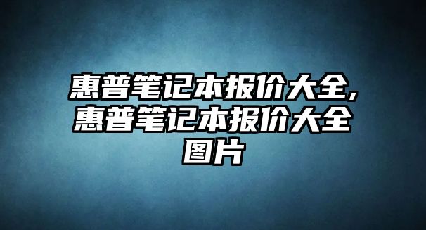 惠普筆記本報(bào)價(jià)大全,惠普筆記本報(bào)價(jià)大全圖片