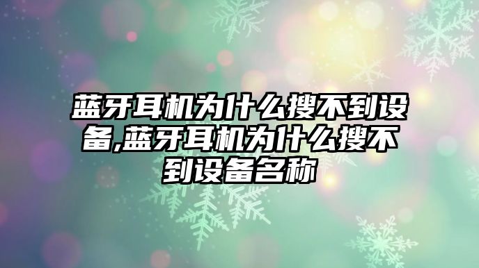 藍(lán)牙耳機(jī)為什么搜不到設(shè)備,藍(lán)牙耳機(jī)為什么搜不到設(shè)備名稱(chēng)