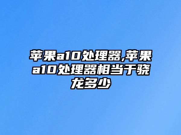 蘋果a10處理器,蘋果a10處理器相當(dāng)于驍龍多少