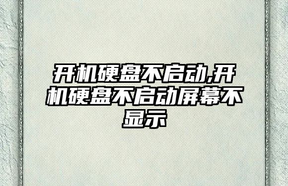 開機硬盤不啟動,開機硬盤不啟動屏幕不顯示