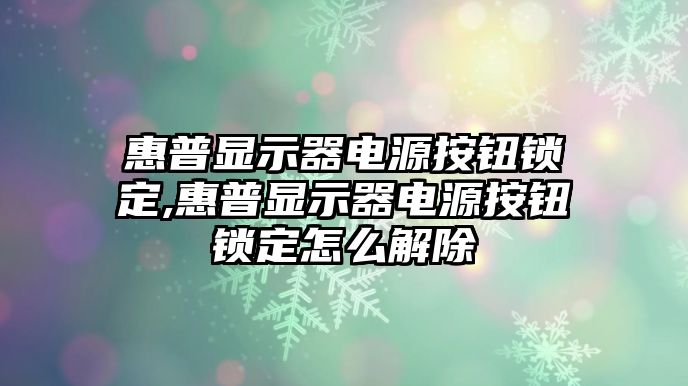 惠普顯示器電源按鈕鎖定,惠普顯示器電源按鈕鎖定怎么解除