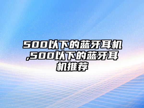 500以下的藍(lán)牙耳機(jī),500以下的藍(lán)牙耳機(jī)推薦