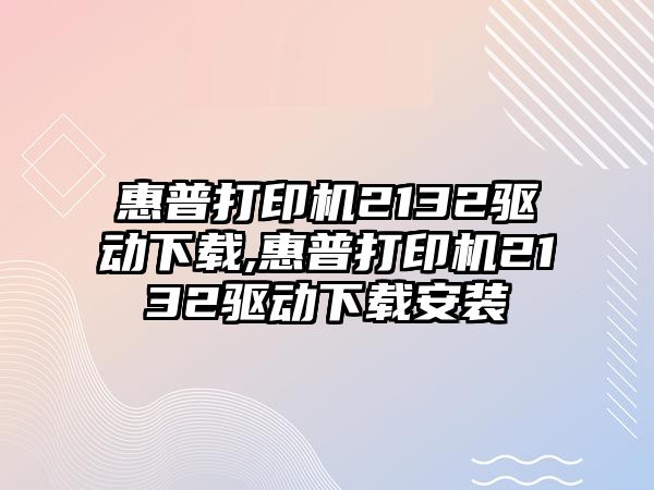 惠普打印機2132驅(qū)動下載,惠普打印機2132驅(qū)動下載安裝