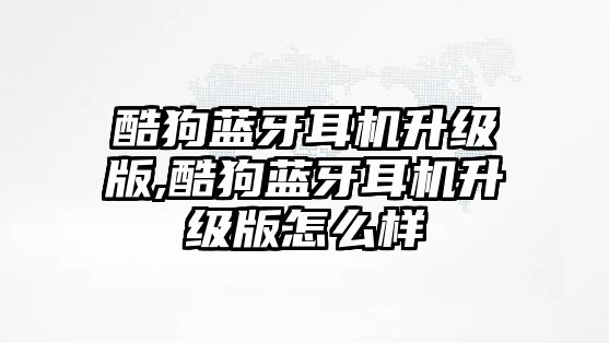 酷狗藍牙耳機升級版,酷狗藍牙耳機升級版怎么樣