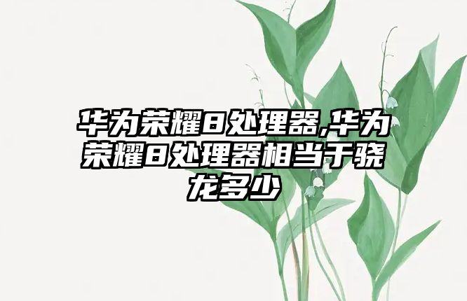 華為榮耀8處理器,華為榮耀8處理器相當(dāng)于驍龍多少