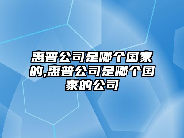 惠普公司是哪個(gè)國家的,惠普公司是哪個(gè)國家的公司