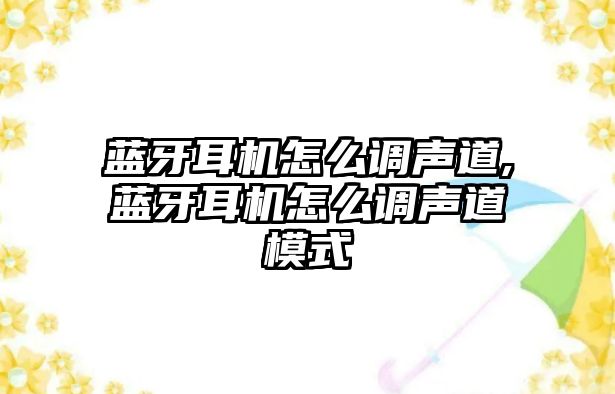 藍(lán)牙耳機(jī)怎么調(diào)聲道,藍(lán)牙耳機(jī)怎么調(diào)聲道模式