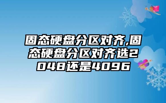 固態(tài)硬盤分區(qū)對齊,固態(tài)硬盤分區(qū)對齊選2048還是4096