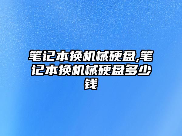 筆記本換機(jī)械硬盤,筆記本換機(jī)械硬盤多少錢