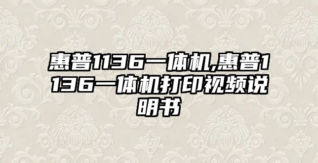 惠普1136一體機(jī),惠普1136一體機(jī)打印視頻說(shuō)明書(shū)