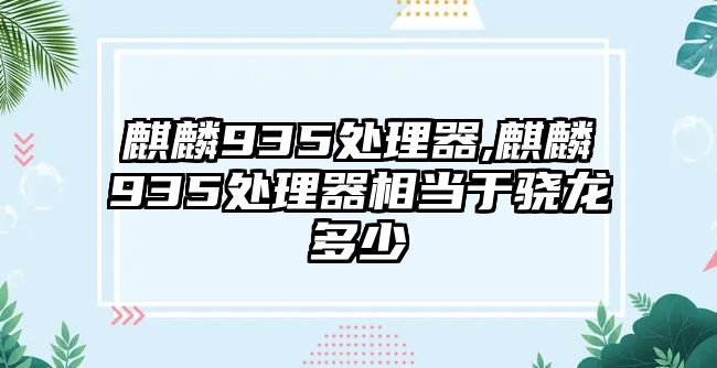 麒麟935處理器,麒麟935處理器相當(dāng)于驍龍多少