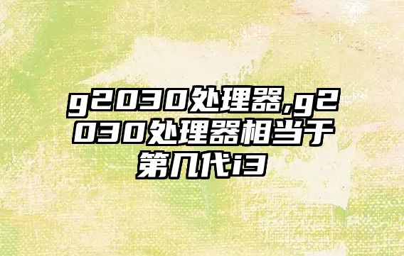 g2030處理器,g2030處理器相當于第幾代i3