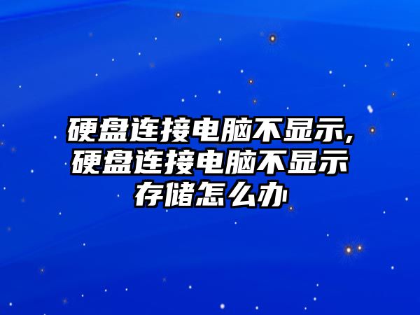 硬盤連接電腦不顯示,硬盤連接電腦不顯示存儲(chǔ)怎么辦