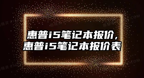 惠普i5筆記本報(bào)價(jià),惠普i5筆記本報(bào)價(jià)表