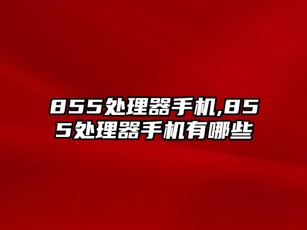 855處理器手機(jī),855處理器手機(jī)有哪些