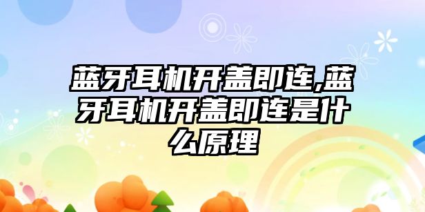 藍牙耳機開蓋即連,藍牙耳機開蓋即連是什么原理