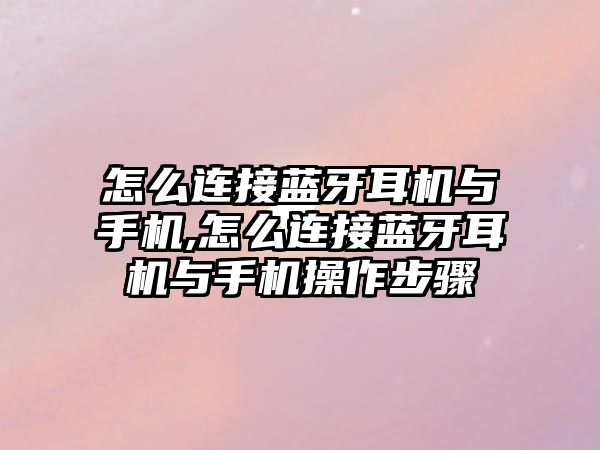 怎么連接藍牙耳機與手機,怎么連接藍牙耳機與手機操作步驟