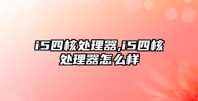 i5四核處理器,i5四核處理器怎么樣