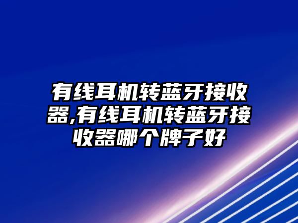 有線耳機轉(zhuǎn)藍牙接收器,有線耳機轉(zhuǎn)藍牙接收器哪個牌子好