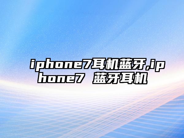 iphone7耳機(jī)藍(lán)牙,iphone7 藍(lán)牙耳機(jī)