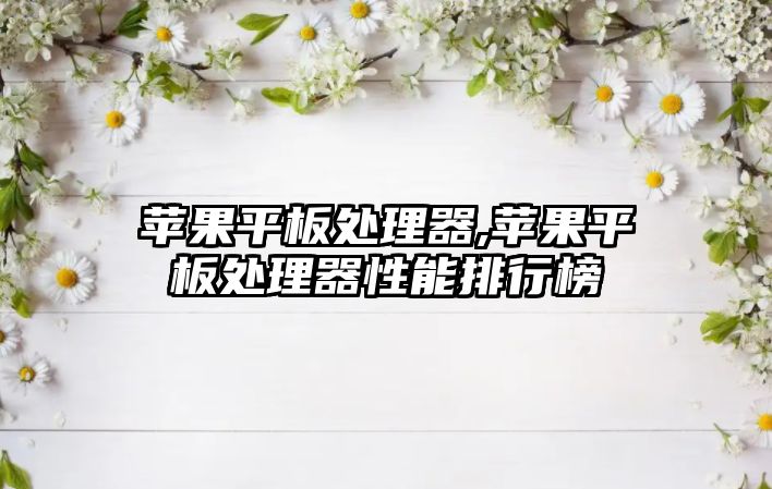 蘋(píng)果平板處理器,蘋(píng)果平板處理器性能排行榜