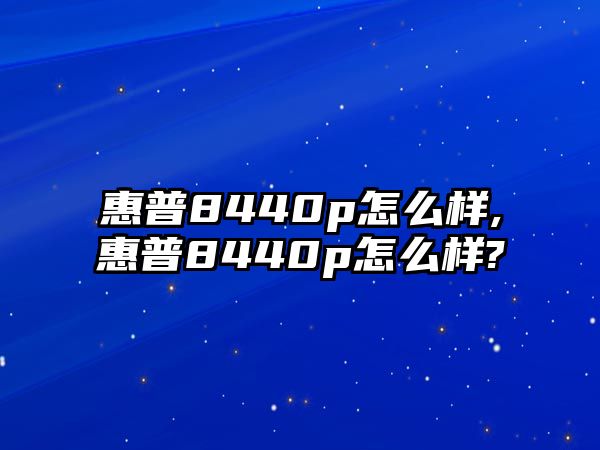 惠普8440p怎么樣,惠普8440p怎么樣?